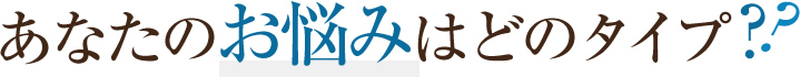 あなたのお悩みはどのタイプ？